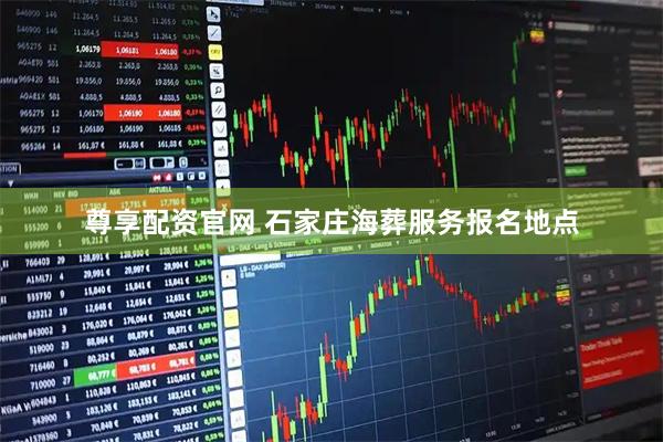 尊享配资官网 石家庄海葬服务报名地点
