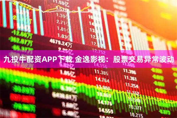 九投牛配资APP下载 金逸影视：股票交易异常波动
