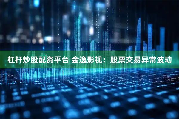 杠杆炒股配资平台 金逸影视：股票交易异常波动