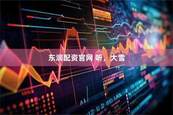 东润配资官网 听，大雪