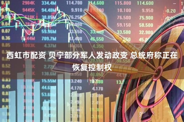 西虹市配资 贝宁部分军人发动政变 总统府称正在恢复控制权