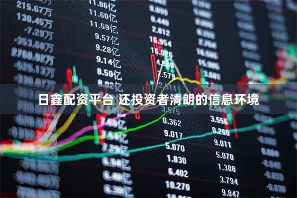 日鑫配资平台 还投资者清朗的信息环境