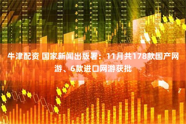 牛津配资 国家新闻出版署：11月共178款国产网游、6款进口网游获批