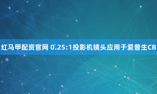 红马甲配资官网 0.25:1投影机镜头应用于爱普生CB