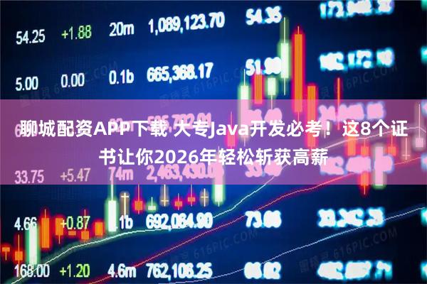 聊城配资APP下载 大专Java开发必考！这8个证书让你2026年轻松斩获高薪