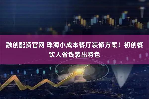 融创配资官网 珠海小成本餐厅装修方案！初创餐饮人省钱装出特色