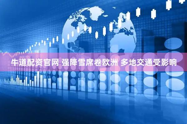 牛道配资官网 强降雪席卷欧洲 多地交通受影响
