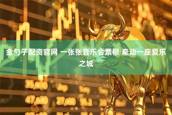 金勺子配资官网 一张张音乐会票根 牵动一座爱乐之城