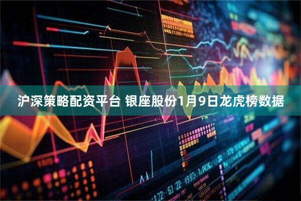 沪深策略配资平台 银座股份1月9日龙虎榜数据