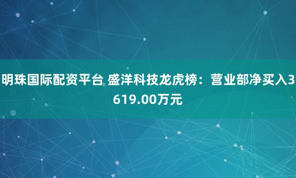 明珠国际配资平台 盛洋科技龙虎榜：营业部净买入3619.00万元