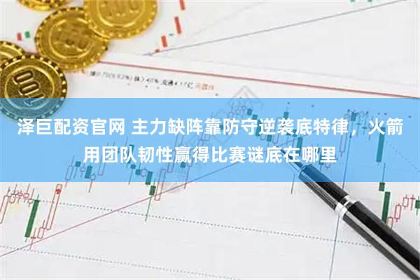 泽巨配资官网 主力缺阵靠防守逆袭底特律，火箭用团队韧性赢得比赛谜底在哪里