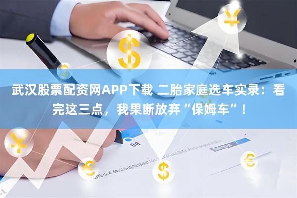 武汉股票配资网APP下载 二胎家庭选车实录：看完这三点，我果断放弃“保姆车”！