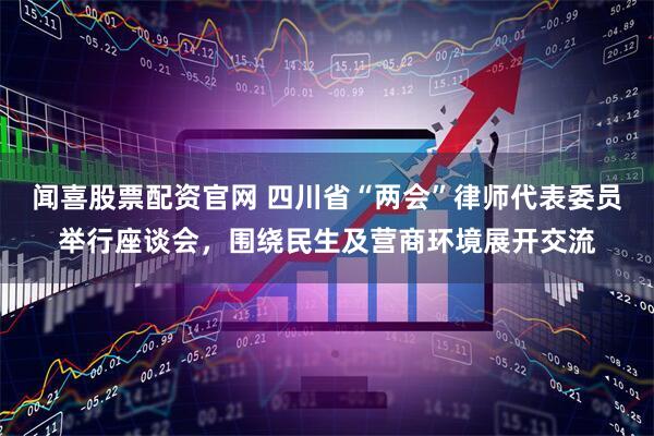 闻喜股票配资官网 四川省“两会”律师代表委员举行座谈会，围绕民生及营商环境展开交流