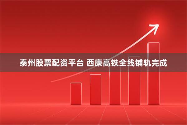 泰州股票配资平台 西康高铁全线铺轨完成