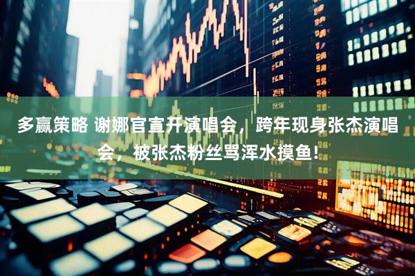 多赢策略 谢娜官宣开演唱会，跨年现身张杰演唱会，被张杰粉丝骂浑水摸鱼!
