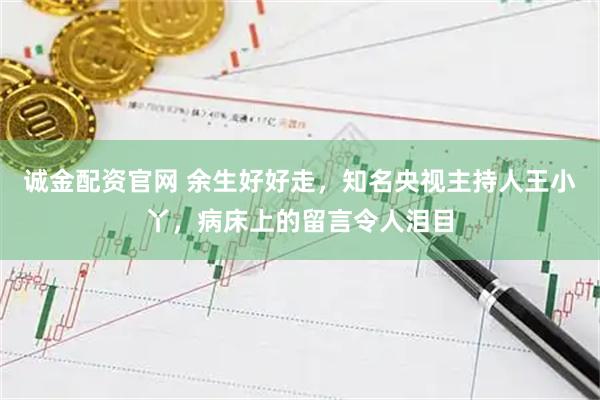 诚金配资官网 余生好好走，知名央视主持人王小丫，病床上的留言令人泪目