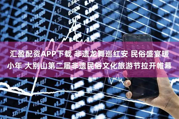 汇盈配资APP下载 非遗龙舞巡红安 民俗盛宴暖小年 大别山第二届非遗民俗文化旅游节拉开帷幕
