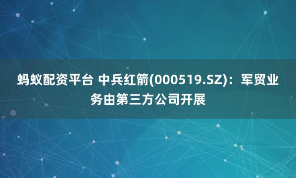 蚂蚁配资平台 中兵红箭(000519.SZ)：军贸业务由第三方公司开展