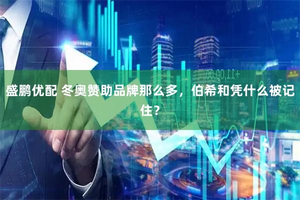 盛鹏优配 冬奥赞助品牌那么多，伯希和凭什么被记住？